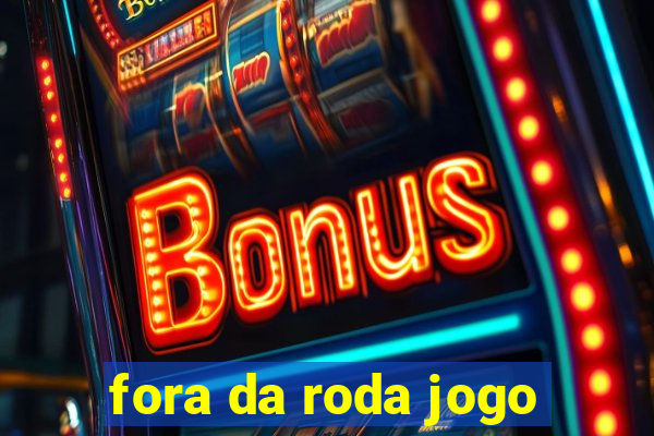 fora da roda jogo